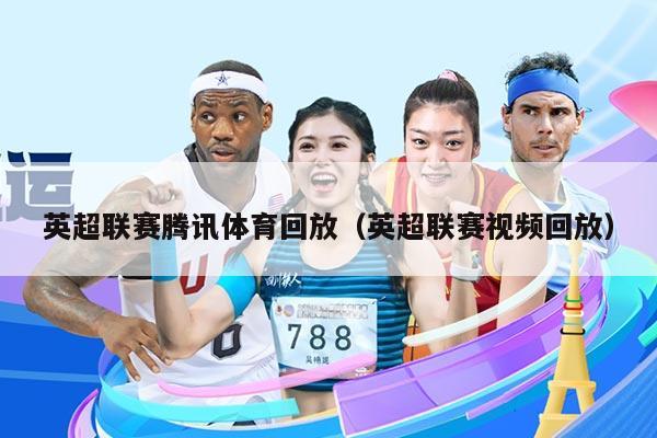 英超联赛腾讯体育回放（英超联赛视频回放）