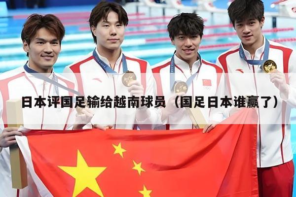 日本评国足输给越南球员（国足日本谁赢了）