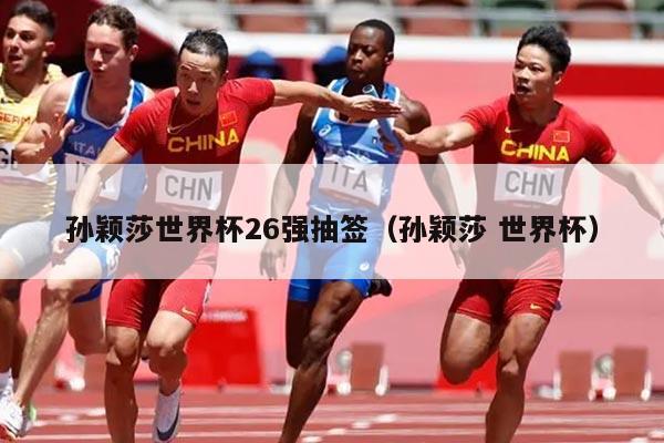 孙颖莎世界杯26强抽签（孙颖莎 世界杯）