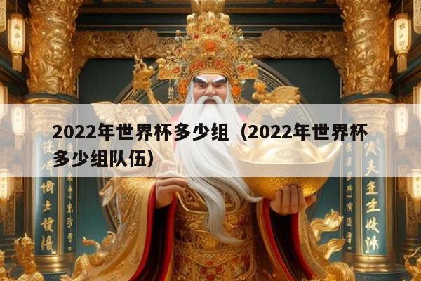2022年世界杯多少组（2022年世界杯多少组队伍）