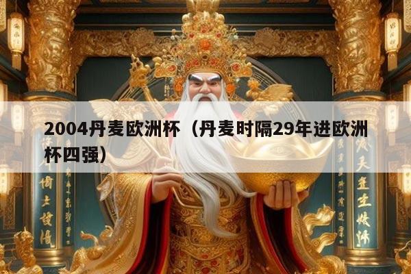 2004丹麦欧洲杯（丹麦时隔29年进欧洲杯四强）