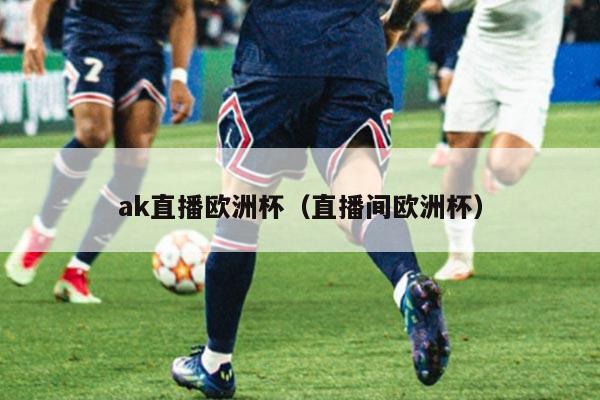 ak直播欧洲杯（直播间欧洲杯）